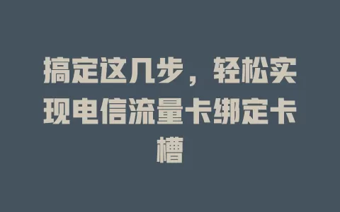 搞定这几步，轻松实现电信流量卡绑定卡槽