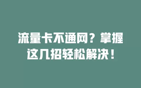 流量卡不通网？掌握这几招轻松解决！
