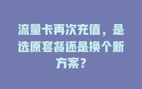 流量卡再次充值，是选原套餐还是换个新方案？