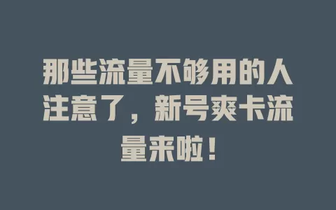 那些流量不够用的人注意了，新号爽卡流量来啦！
