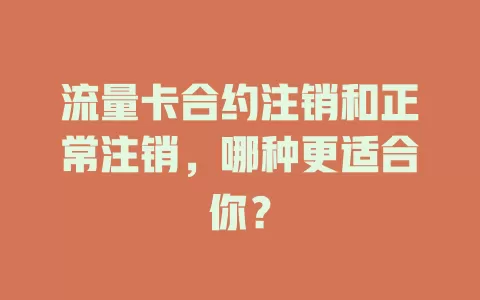 流量卡合约注销和正常注销，哪种更适合你？