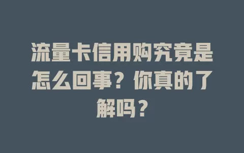 流量卡信用购究竟是怎么回事？你真的了解吗？