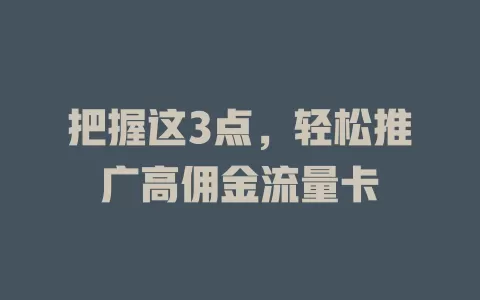 把握这3点，轻松推广高佣金流量卡