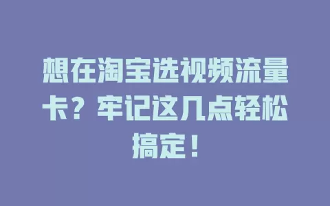想在淘宝选视频流量卡？牢记这几点轻松搞定！