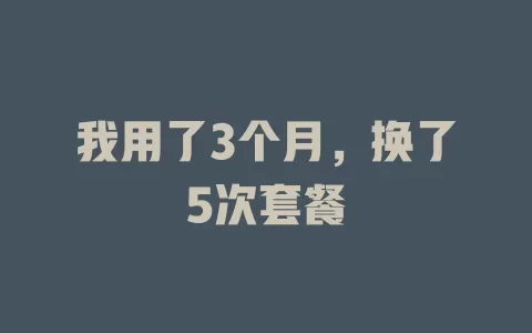 我用了3个月，换了5次套餐