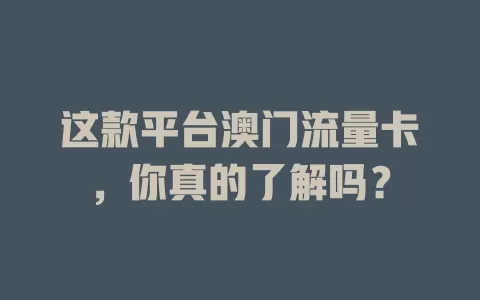 这款平台澳门流量卡，你真的了解吗？
