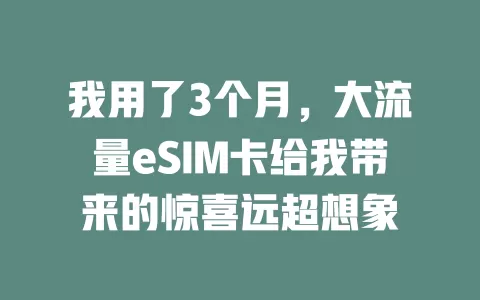 我用了3个月，大流量eSIM卡给我带来的惊喜远超想象