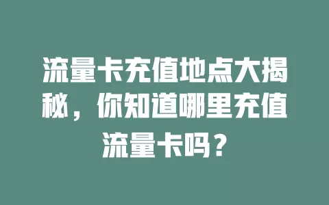 流量卡充值地点大揭秘，你知道哪里充值流量卡吗？