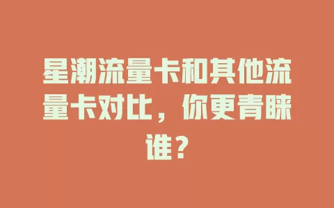 星潮流量卡和其他流量卡对比，你更青睐谁？