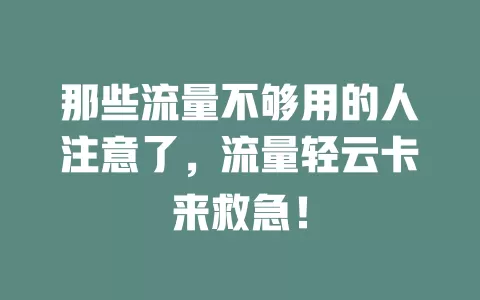 那些流量不够用的人注意了，流量轻云卡来救急！