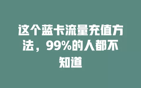 这个蓝卡流量充值方法，99%的人都不知道