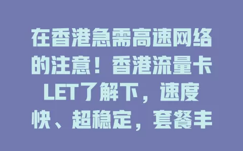 在香港急需高速网络的注意！香港流量卡LET了解下，速度快、超稳定，套餐丰富还便捷，助你畅享数字化生活