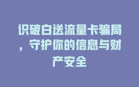 识破白送流量卡骗局，守护你的信息与财产安全