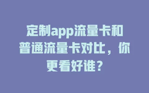 定制app流量卡和普通流量卡对比，你更看好谁？