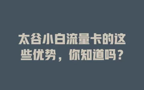 太谷小白流量卡的这些优势，你知道吗？