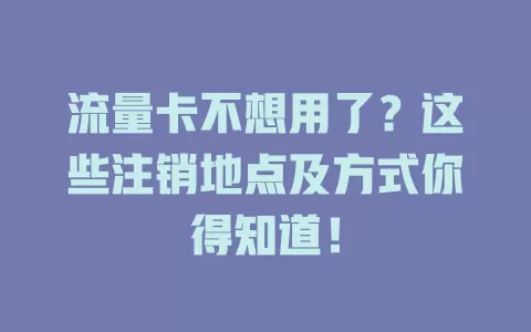流量卡不想用了？这些注销地点及方式你得知道！