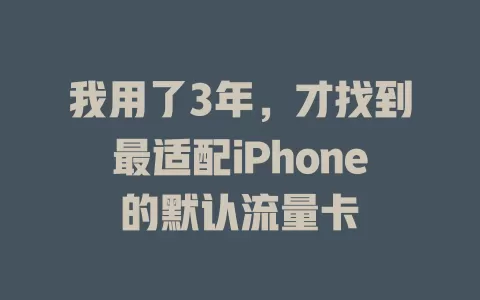 我用了3年，才找到最适配iPhone的默认流量卡