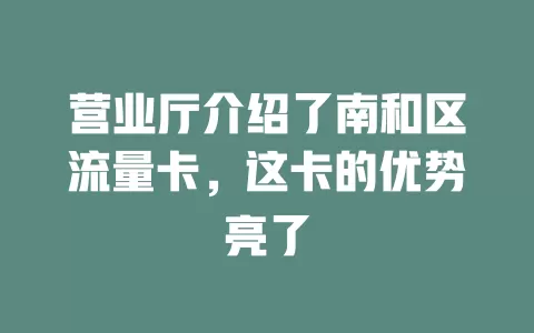 营业厅介绍了南和区流量卡，这卡的优势亮了