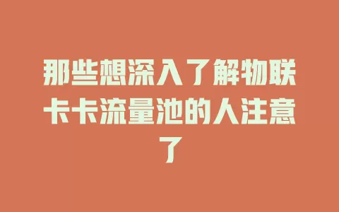 那些想深入了解物联卡卡流量池的人注意了
