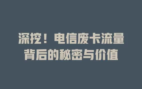 深挖！电信废卡流量背后的秘密与价值
