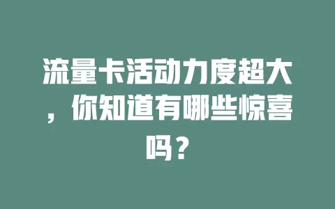 流量卡活动力度超大，你知道有哪些惊喜吗？