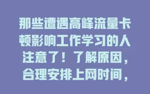 那些遭遇高峰流量卡顿影响工作学习的人注意了！了解原因，合理安排上网时间，关闭不必要设备，用优化工具，让网络更好服务生活