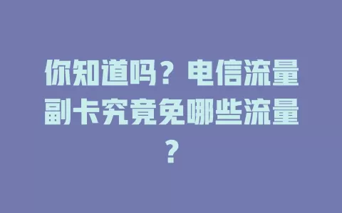 你知道吗？电信流量副卡究竟免哪些流量？