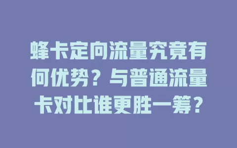 蜂卡定向流量究竟有何优势？与普通流量卡对比谁更胜一筹？