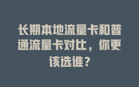 长期本地流量卡和普通流量卡对比，你更该选谁？