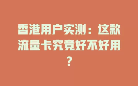 香港用户实测：这款流量卡究竟好不好用？