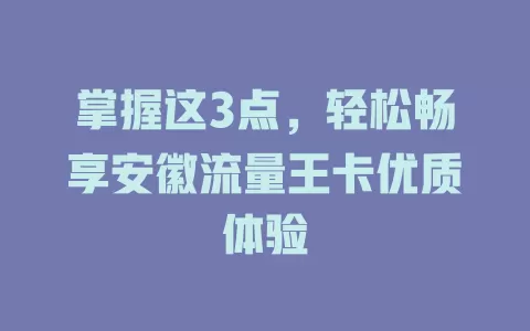 掌握这3点，轻松畅享安徽流量王卡优质体验