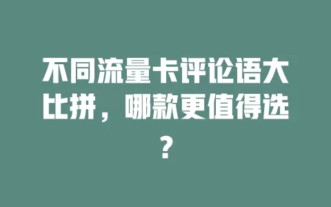 不同流量卡评论语大比拼，哪款更值得选？