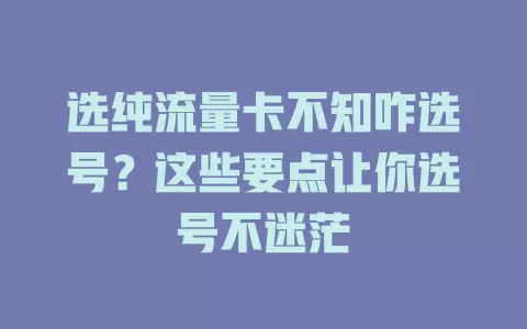 选纯流量卡不知咋选号？这些要点让你选号不迷茫
