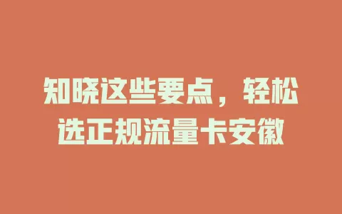 知晓这些要点，轻松选正规流量卡安徽