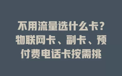 不用流量选什么卡？物联网卡、副卡、预付费电话卡按需挑