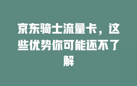 京东骑士流量卡，这些优势你可能还不了解