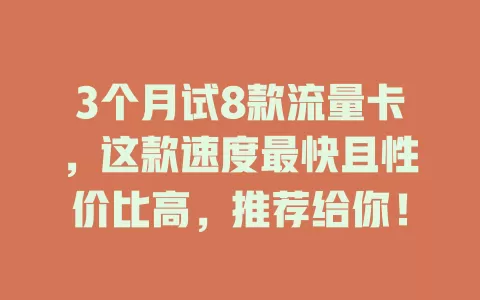 3个月试8款流量卡，这款速度最快且性价比高，推荐给你！