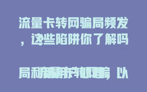 流量卡转网骗局频发，这些陷阱你了解吗？

流量卡转网骗局利用用户心理，以诱人理由吸引上钩，伪装客服索要信息，导致用户财产损失、信息泄露。用户需警惕，核实身份，勿随意提供信息，避免陷入骗局。