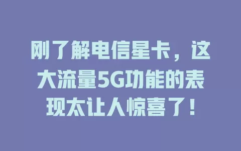 刚了解电信星卡，这大流量5G功能的表现太让人惊喜了！