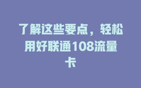 了解这些要点，轻松用好联通108流量卡