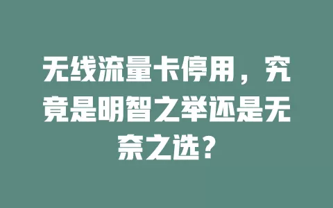 无线流量卡停用，究竟是明智之举还是无奈之选？