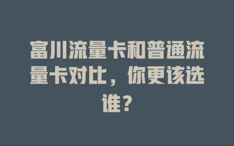 富川流量卡和普通流量卡对比，你更该选谁？