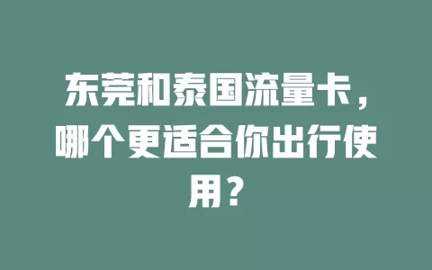 东莞和泰国流量卡，哪个更适合你出行使用？