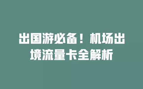 出国游必备！机场出境流量卡全解析