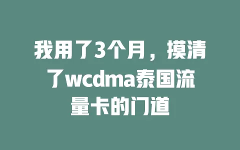 我用了3个月，摸清了wcdma泰国流量卡的门道