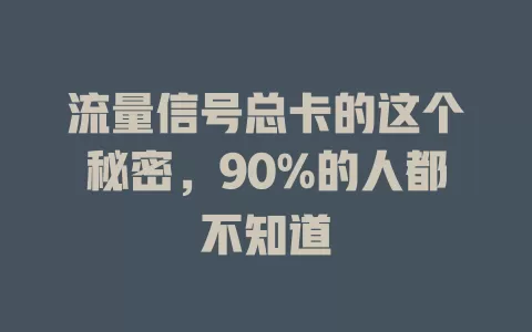 流量信号总卡的这个秘密，90%的人都不知道
