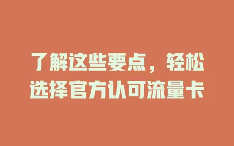 了解这些要点，轻松选择官方认可流量卡