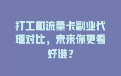 打工和流量卡副业代理对比，未来你更看好谁？