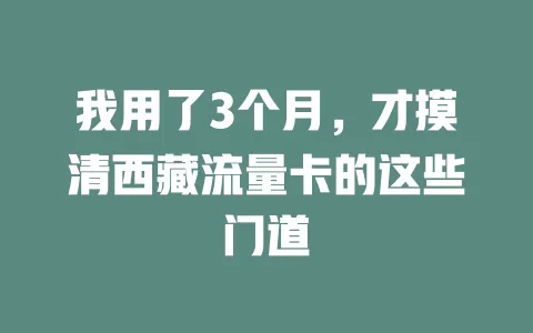 我用了3个月，才摸清西藏流量卡的这些门道