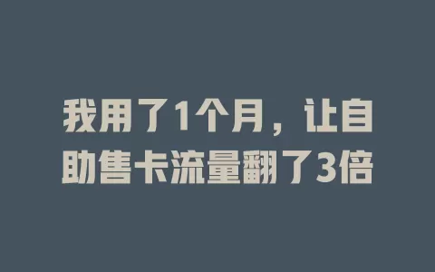 我用了1个月，让自助售卡流量翻了3倍